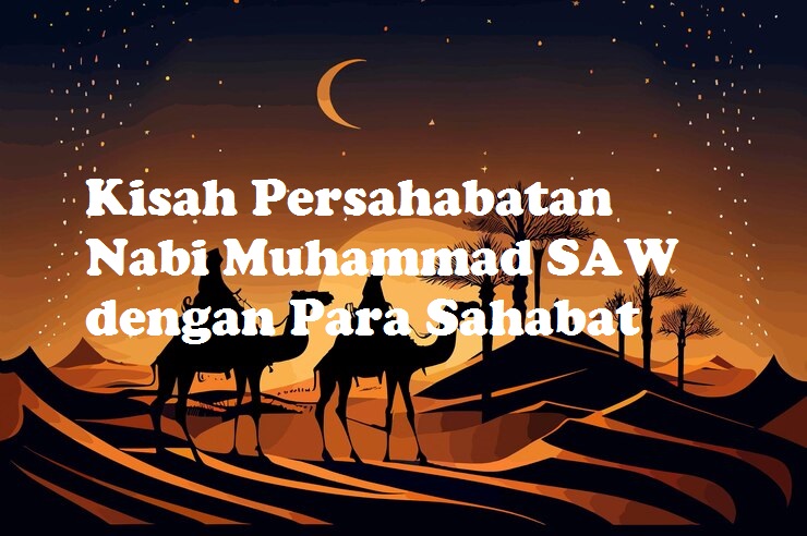 Kisah Persahabatan Nabi Muhammad SAW dengan Para Sahabat